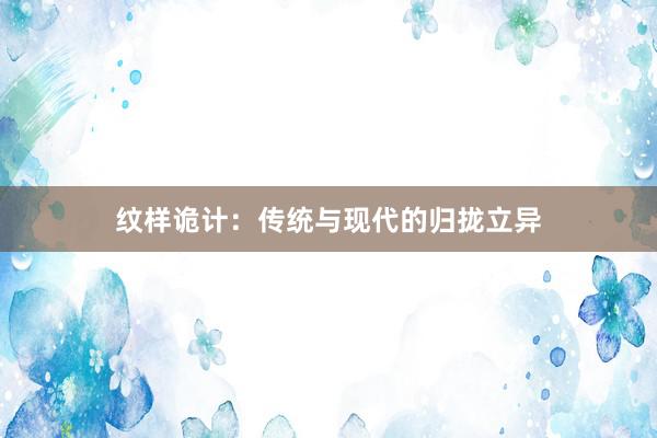 纹样诡计：传统与现代的归拢立异