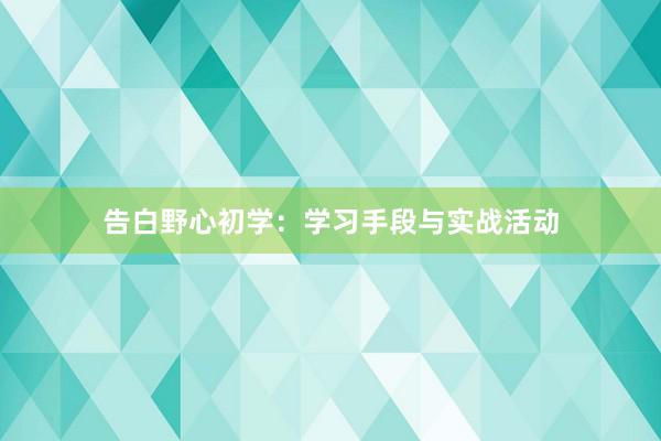 告白野心初学：学习手段与实战活动