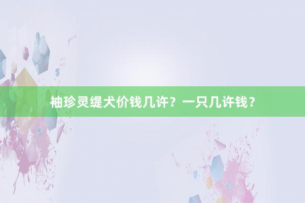 袖珍灵缇犬价钱几许?一只几许钱?